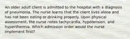 An older adult client is admitted to the hospital with a diagnosis of pneumonia. The nurse learns that the client lives alone and has not been eating or drinking properly. Upon physical assessment, the nurse notes tachycardia, hypotension, and hyperthermia. Which admission order would the nurse implement first?