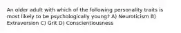 An older adult with which of the following personality traits is most likely to be psychologically young? A) Neuroticism B) Extraversion C) Grit D) Conscientiousness