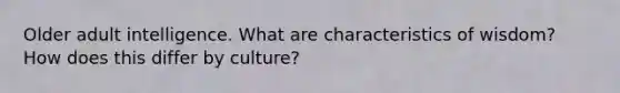 Older adult intelligence. What are characteristics of wisdom? How does this differ by culture?