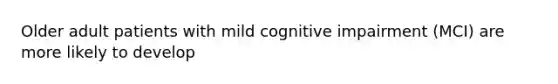 Older adult patients with mild cognitive impairment (MCI) are more likely to develop