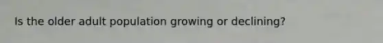 Is the older adult population growing or declining?