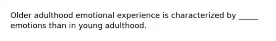 Older adulthood emotional experience is characterized by _____ emotions than in young adulthood.