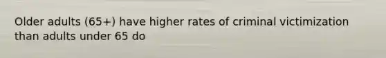 Older adults (65+) have higher rates of criminal victimization than adults under 65 do