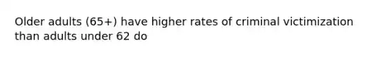 Older adults (65+) have higher rates of criminal victimization than adults under 62 do