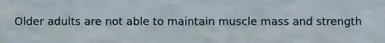 Older adults are not able to maintain muscle mass and strength
