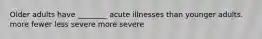 Older adults have ________ acute illnesses than younger adults. more fewer less severe more severe