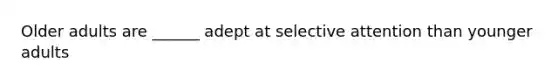 Older adults are ______ adept at selective attention than younger adults