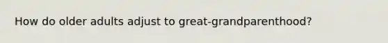 How do older adults adjust to great-grandparenthood?