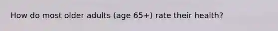 How do most older adults (age 65+) rate their health?