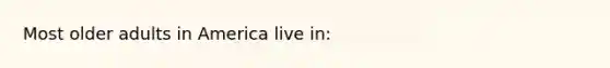 Most older adults in America live in: