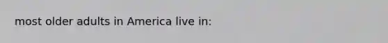 most older adults in America live in:
