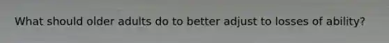 What should older adults do to better adjust to losses of ability?