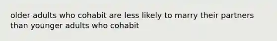 older adults who cohabit are less likely to marry their partners than younger adults who cohabit