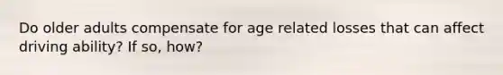 Do older adults compensate for age related losses that can affect driving ability? If so, how?