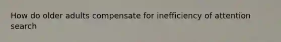 How do older adults compensate for inefficiency of attention search