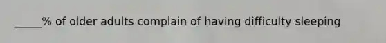 _____% of older adults complain of having difficulty sleeping
