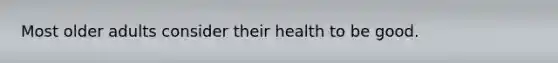 Most older adults consider their health to be good.