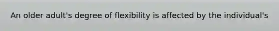 An older adult's degree of flexibility is affected by the individual's