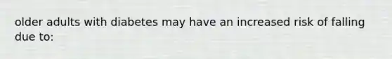 older adults with diabetes may have an increased risk of falling due to: