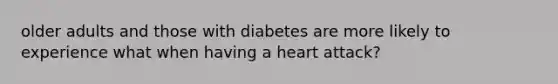 older adults and those with diabetes are more likely to experience what when having a heart attack?