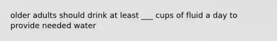 older adults should drink at least ___ cups of fluid a day to provide needed water