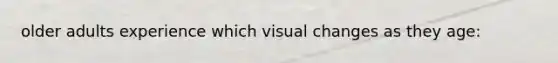 older adults experience which visual changes as they age: