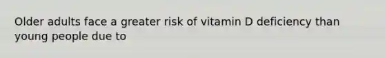 Older adults face a greater risk of vitamin D deficiency than young people due to