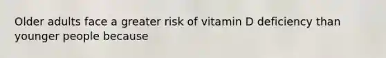 Older adults face a greater risk of vitamin D deficiency than younger people because