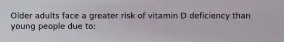 Older adults face a greater risk of vitamin D deficiency than young people due to: