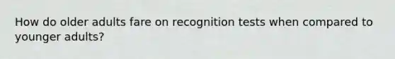 How do older adults fare on recognition tests when compared to younger adults?