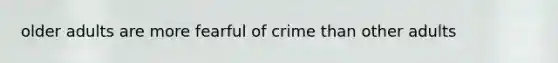 older adults are more fearful of crime than other adults