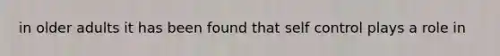 in older adults it has been found that self control plays a role in