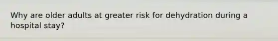 Why are older adults at greater risk for dehydration during a hospital stay?