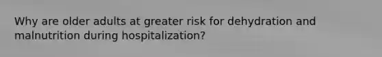 Why are older adults at greater risk for dehydration and malnutrition during hospitalization?