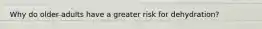 Why do older adults have a greater risk for dehydration?