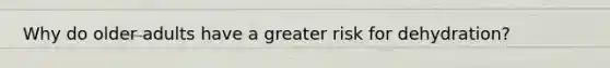 Why do older adults have a greater risk for dehydration?