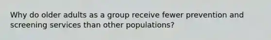 Why do older adults as a group receive fewer prevention and screening services than other populations?