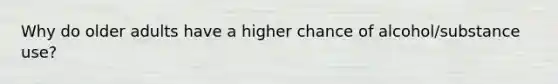 Why do older adults have a higher chance of alcohol/substance use?