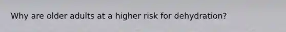 Why are older adults at a higher risk for dehydration?