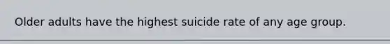 Older adults have the highest suicide rate of any age group.