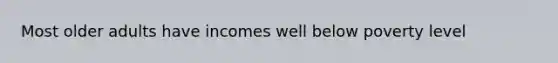 Most older adults have incomes well below poverty level