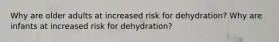 Why are older adults at increased risk for dehydration? Why are infants at increased risk for dehydration?