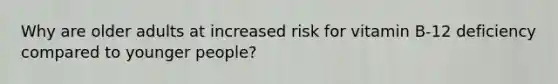 Why are older adults at increased risk for vitamin B-12 deficiency compared to younger people?