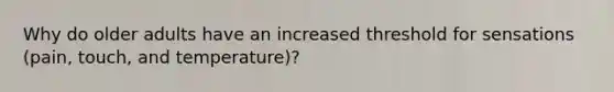 Why do older adults have an increased threshold for sensations (pain, touch, and temperature)?