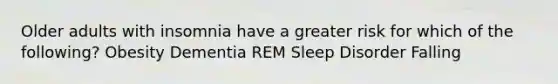 Older adults with insomnia have a greater risk for which of the following? Obesity Dementia REM Sleep Disorder Falling