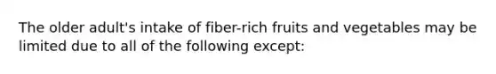 The older adult's intake of fiber-rich fruits and vegetables may be limited due to all of the following except: