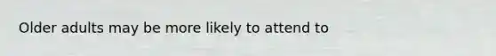 Older adults may be more likely to attend to