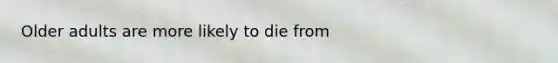 Older adults are more likely to die from