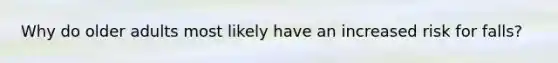 Why do older adults most likely have an increased risk for falls?