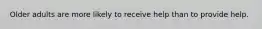 Older adults are more likely to receive help than to provide help.